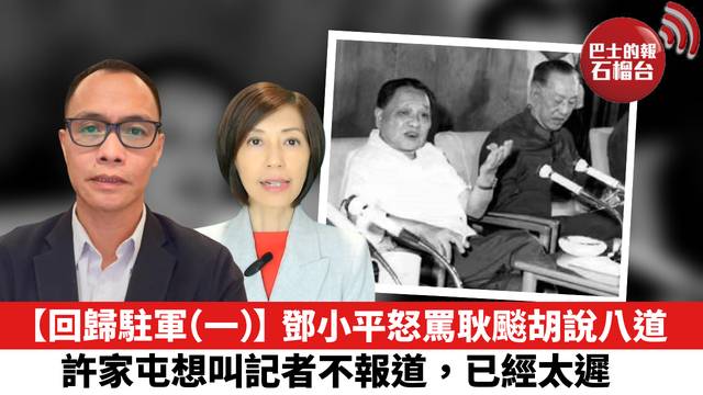 (免費試睇單集)【回歸駐軍（一）】鄧小平怒罵耿飈胡說八道，許家屯想叫記者不報道，已經太遲。