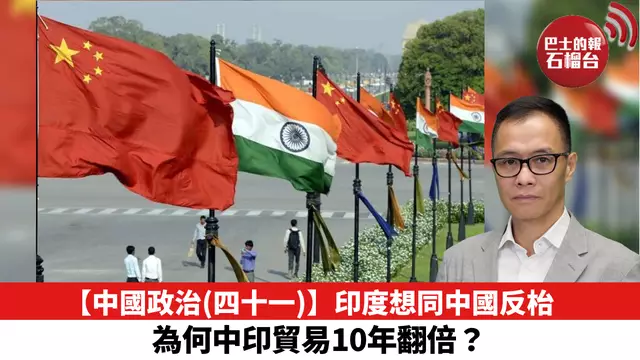 【中國政治（四十一）】印度想同中國反枱，為何中印貿易10年翻倍？