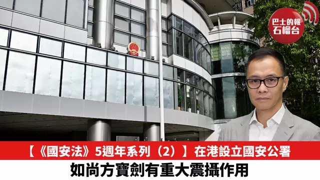 【《國安法》5週年系列（2）】在港設立國安公署，如尚方寶劍有重大震攝作用。