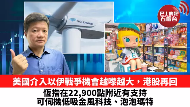 美國介入以伊戰爭機會越嚟越大，港股再回，恆指在22,900點附近有支持，可伺機低吸金風科技、泡泡瑪特。6月19日
