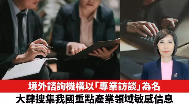 境外諮詢機構以「專業訪談」為名，大肆搜集我國重點產業領域敏感信息。