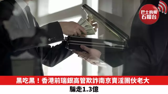 黑吃黑！香港前瑞銀高管欺詐南京賣淫團伙老大 騙走1.3億