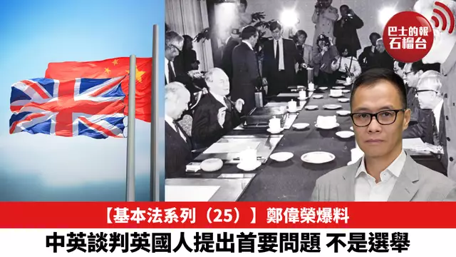 【基本法系列（25）】鄭偉榮爆料，中英談判英國人提出首要問題，不是選舉。
