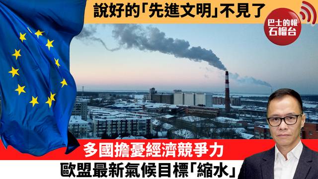 盧永雄「時事快評」說好的｢先進文明｣不見了。多國擔憂經濟競爭力，歐盟最新氣候目標｢縮水｣。  25年11月8日