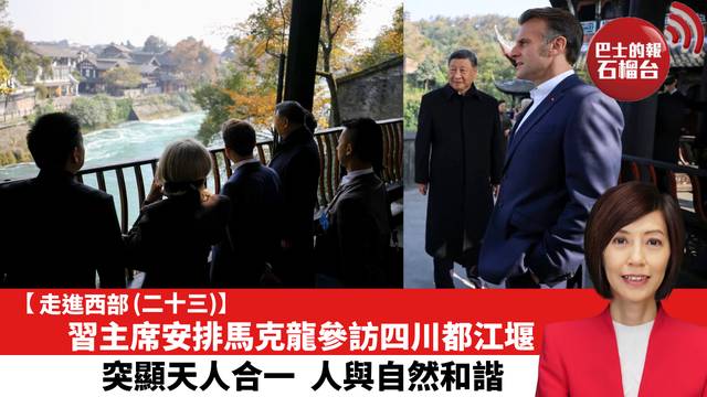 【走進西部 (二十三)】習主席安排馬克龍參訪四川都江堰，突顯人合一，人與自然和諧。