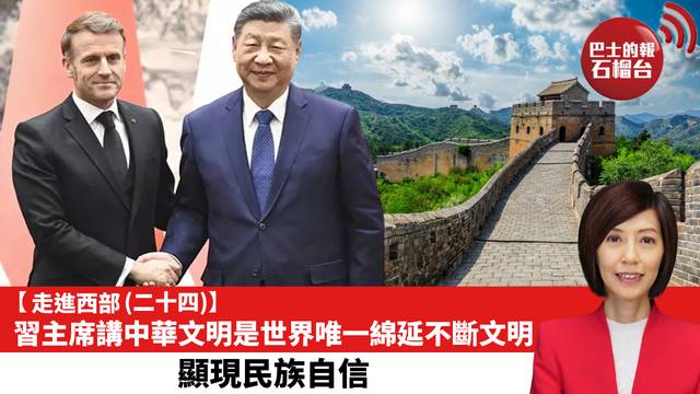 【走進西部 (二十四)】習主席講中華文明是世界唯一綿延不斷文明，顯現民族自信。