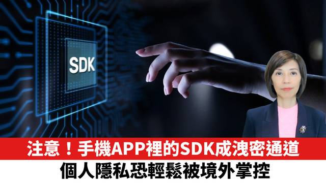 注意！手機APP裡的SDK成洩密通道，個人隱私恐輕鬆被境外掌控。