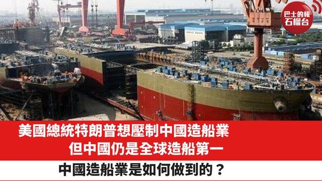 美國總統特朗普想壓制中國造船業，但中國仍是全球造船第一，中國造船業是如何做到的？