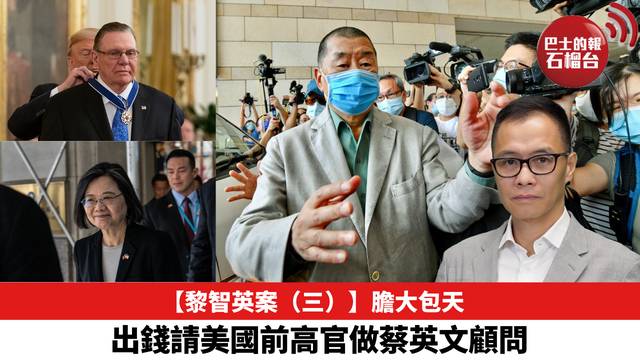 【黎智英案（三）】膽大包天，出錢請美國前高官做蔡英文顧問。