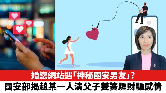 婚戀網站遇「神秘國安男友」？國安部揭趙某一人演父子雙簧騙財騙感情。