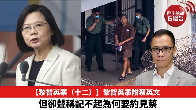 【黎智英案（十二）】黎智英攀附蔡英文，但卻聲稱記不起為何要約見蔡。