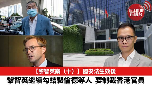 【黎智英案（十）】國安法生效後，黎智英繼續勾結裴倫德等人，要制裁香港官員。