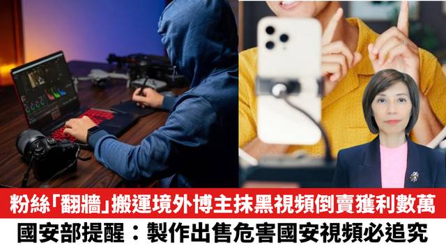 粉絲「翻牆」搬運境外博主抹黑視頻倒賣獲利數萬，國安部提醒：製作出售危害國安視頻必追究。