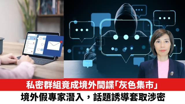 私密群組竟成境外間諜「灰色集市」，境外假專家潛入，話題誘導套取涉密。
