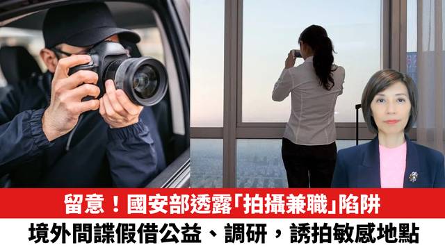留意！國安部透露「拍攝兼職」陷阱，境外間諜假借公益、調研，誘拍敏感地點。