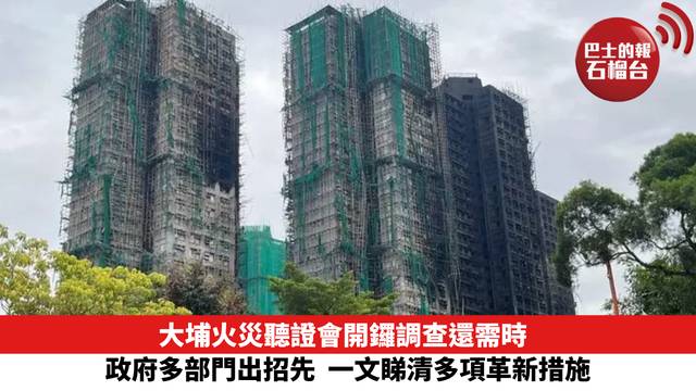 大埔火災聽證會開鑼調查還需時 政府多部門出招先 一文睇清多項革新措施