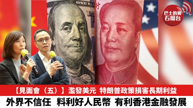 【見面會 (五)】美國濫發貨幣，特朗普政策損害長期利益。外界對美元不信任，有機會利好人民幣，有利香港金融發展。