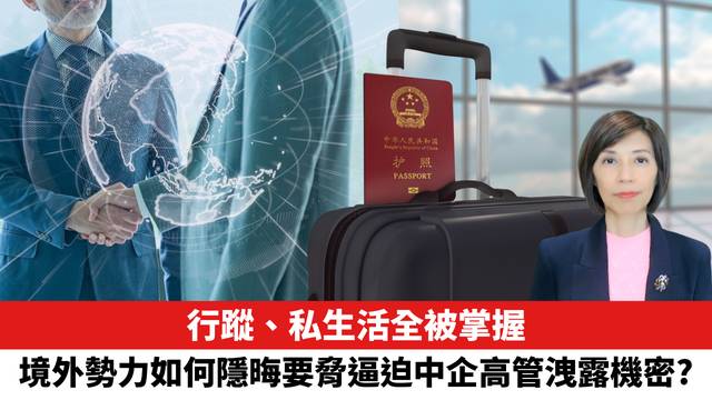 行蹤、私生活全被掌握，境外勢力如何隱晦要脅逼迫中企高管洩露機密？