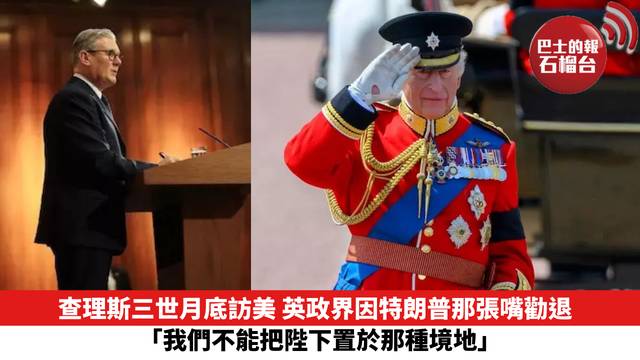 查理斯三世月底訪美 英政界因特朗普那張嘴勸退 「我們不能把陛下置於那種境地」