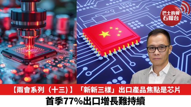 【兩會系列（十三) 】「新新三樣」出口產品焦點是芯片，首季77%出口增長難持續。