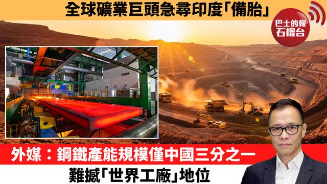 盧永雄「時事快評」全球礦業巨頭急尋印度｢備胎｣。外媒：鋼鐵產能規模僅中國三分之一，難撼｢世界工廠｣地位。 26年4月5日