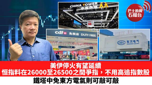 美伊停火有望延續，恒指料在26000至26500之間爭指，不用高追指數股，鐵塔中免東方電氣則可敲。 4月22日