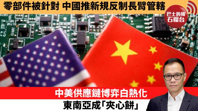 盧永雄「時事快評」零部件被針對，中國推新規反制長臂管轄。中美供應鏈博弈白熱化，東南亞成｢夾心餅｣。 26年4月25日