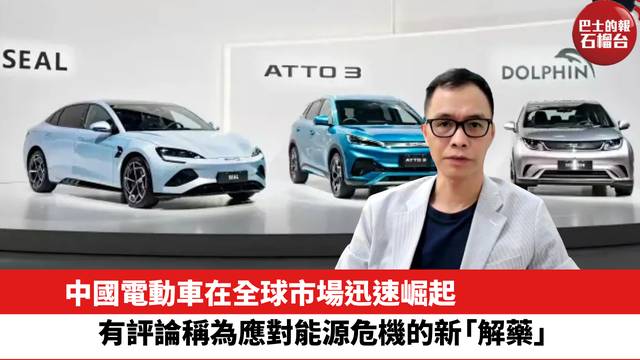 中國電動車在全球市場迅速崛起，有評論稱為應對能源危機的新「解藥」。