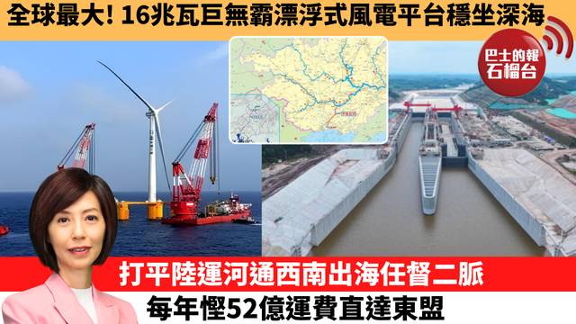 李彤「十分鐘看中國」全球最大！16兆瓦巨無霸漂浮式風電平台穩坐深海。打平陸運河通西南出海任督二脈，每年慳52億運費直達東盟。 26年5月4日