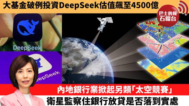 李彤「十分鐘看中國」大基金破例投資DeepSeek估值飆至4500億。內地銀行業掀起另類｢太空競賽｣，衛星監察住銀行放貸是否落到實處。 26年5月7日