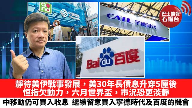 靜待美伊戰事發展，美30年長債息升穿5厘後，恒指欠動力，六月世界盃，市況恐更淡靜，中移動仍可買入收息，繼續留意買入寧德時代及百度的機會。 5月20日