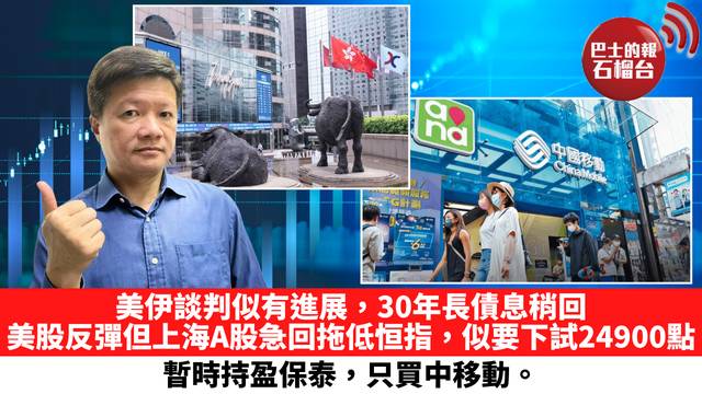 美伊談判似有進展，30年長債息稍回，美股反彈但上海A股急回拖低恒指，似要下試24900點，暫時持盈保泰，只買中移動。 5月22日