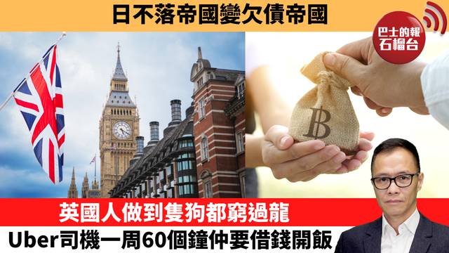 盧永雄「時事快評」日不落帝國變欠債帝國，英國人做到隻狗都窮過龍，Uber司機一周60個鐘仲要借錢開飯。 26年6月8日