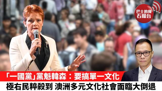 盧永雄「時事快評」「一國黨」黨魁韓森：要搞單一文化。極右民粹殺到，澳洲多元文化社會面臨大倒退。 26年6月19日