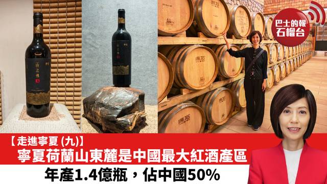 【走進寧夏 (九)】寧夏荷蘭山東麓是中國最大紅酒產區，年產1.4億瓶，佔中國50%。
