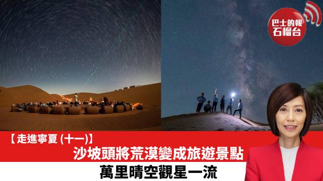 【走進寧夏 (11)】沙坡頭將荒漠變成旅遊景點，萬里晴空觀星一流。