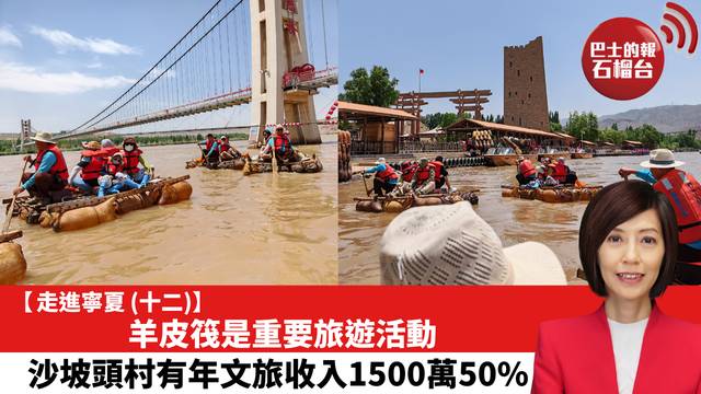【走進寧夏 (12)】羊皮筏是重要旅遊活動，沙坡頭村有年文旅收入1500萬。