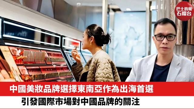 中國美妝品牌選擇東南亞作為出海首選，引發國際市場對中國品牌的關注。