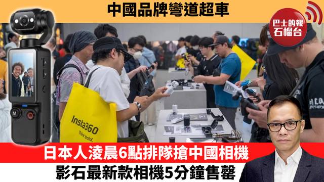 盧永雄「時事快評」中國品牌彎道超車，日本人淩晨6點排隊搶中國相機，影石最新款相機5分鐘售罄。 26年7月6日