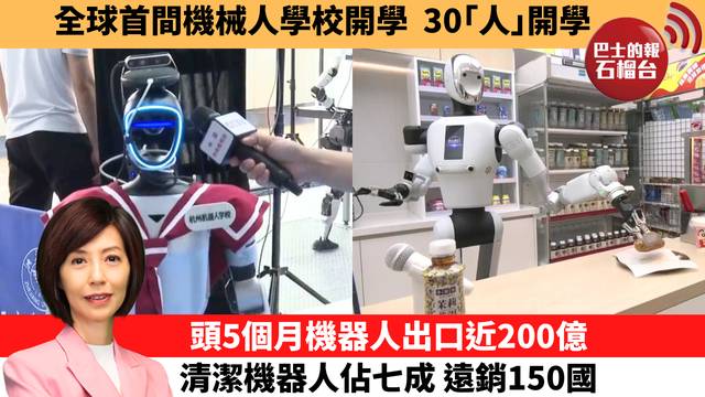 李彤「十分鐘看中國」全球首間機械人學校開學，30｢人｣開學。頭5個月機器人出口近200億，清潔機器人佔七成 遠銷150國。  26年7月7日