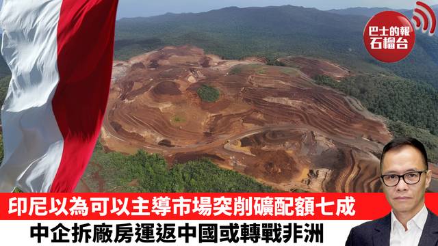 盧永雄「時事快評」印尼以為可以主導市場突削礦配額七成，中企拆廠房運返中國或轉戰非洲。 26年7月10日