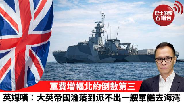 盧永雄「時事快評」軍費增幅北約倒數第三，英媒嘆：大英帝國淪落到派不出一艘軍艦去海灣。 26年7月12日