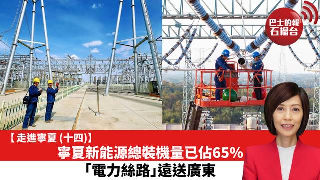 【走進寧夏 (14)】寧夏新能源總裝機量已佔65%，「電力絲路」遠送廣東。