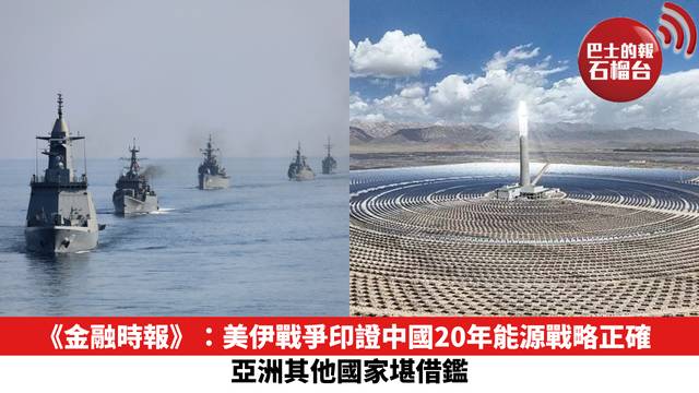 《金融時報》：美伊戰爭印證中國20年能源戰略正確，亞洲其他國家堪借鑑。