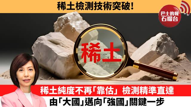 李彤「十分鐘看中國」稀土檢測技術突破！稀土純度不再｢靠估｣。檢測精準直達，由｢大國｣邁向｢強國｣關鍵一步。  26年8月20日