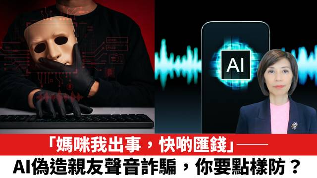 「媽咪我出事，快啲匯錢」——AI偽造親友聲音詐騙，你要點樣防？