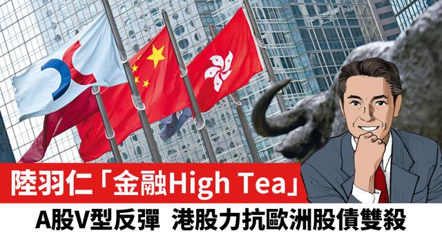 【陸羽仁】A股V型反彈 港股力抗歐洲股債雙殺。  2026年10月11日