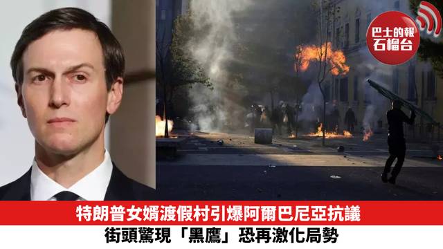 特朗普女婿渡假村引爆阿爾巴尼亞抗議 街頭驚現「黑鷹」恐再激化局勢