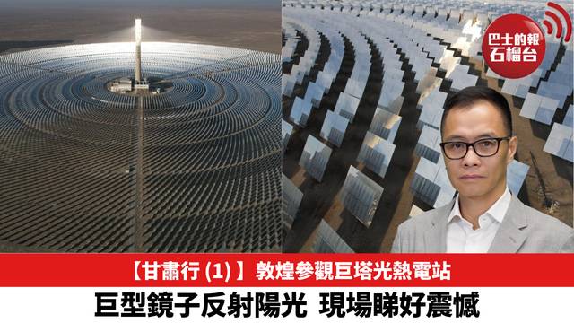 【甘肅行 (1) 】敦煌參觀巨塔光熱電站 巨型鏡子反射陽光  現場睇好震憾