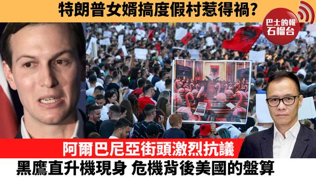 盧永雄「時事快評」特朗普女婿搞度假村惹得禍？阿爾巴尼亞街頭激烈抗議，黑鷹直升機現身，危機背後美國的盤算。  26年10月22日